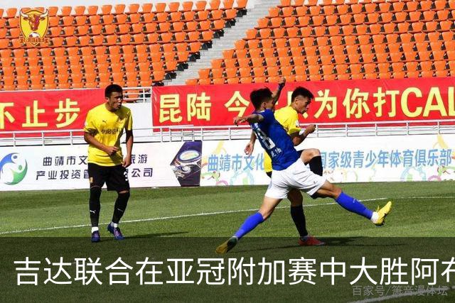 吉达联合在亚冠附加赛中大胜阿布扎比半岛，顺利进入正赛