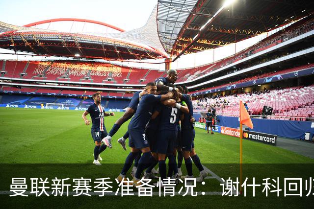 曼联新赛季准备情况：谢什科回归，芒特与德里赫特伤情堪忧