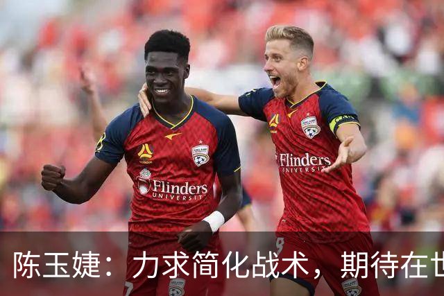 陈玉婕：力求简化战术，期待在世界杯上取得佳绩