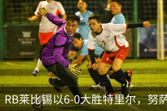 RB莱比锡以6-0大胜特里尔，努萨与班祖齐表现出色